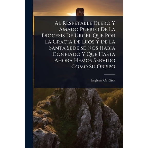 Al Respetable Clero Y Amado Pueblo De La Di3cesis De Urgel Que Por La Gracia De Dios Y De La Santa Sede Se Nos Habia Co, (Paperback)