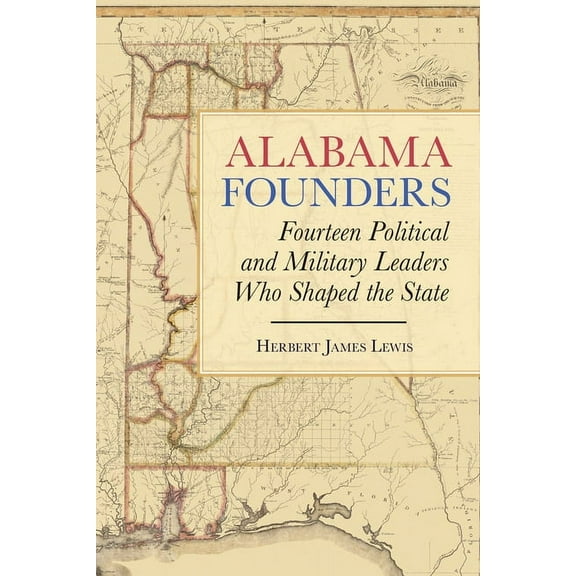 Alabama Founders : Fourteen Political and Military Leaders Who Shaped the State (Hardcover)