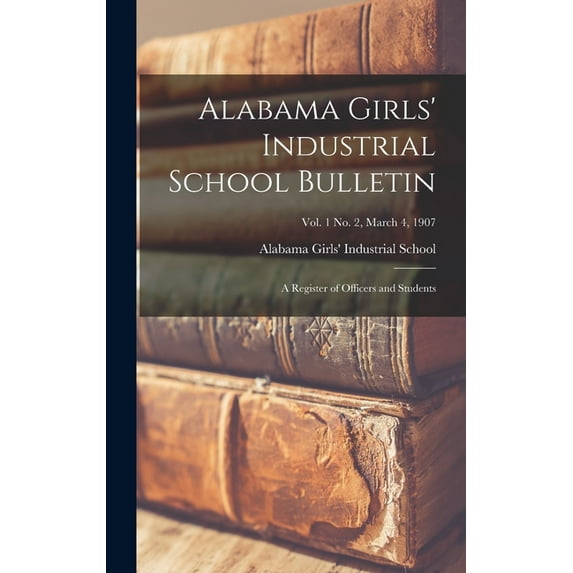 Alabama Girls' Industrial School Bulletin : A Register of Officers and Students; Vol. 1 No. 2, March 4, 1907 (Hardcover)