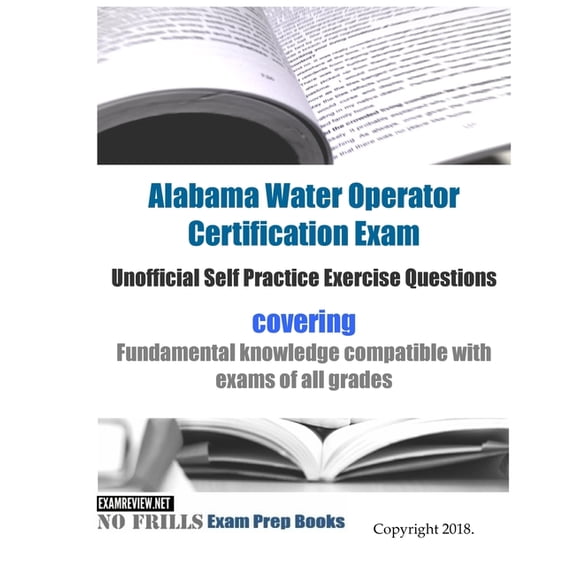Alabama Water Operator Certification Exam Unofficial Self Practice Exercise Questions: covering fundamental knowledge compatible with exams of all exam grades (Paperback)