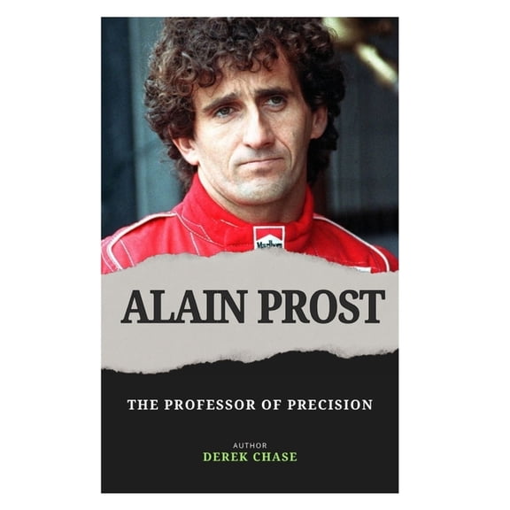 Alain Prost: The Professor of Precision: The Mind, Method, and Mastery of a Formula 1 Legend, (Paperback)