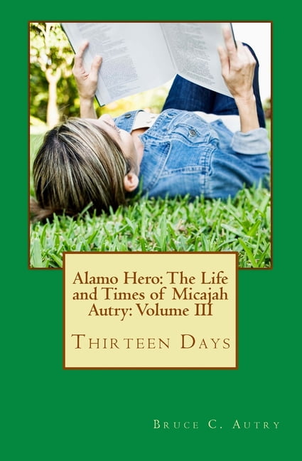 Alamo Hero: The Life and Times of Micajah Autry: Volume III: Thirteen Days (Paperback) by Bruce C Autry