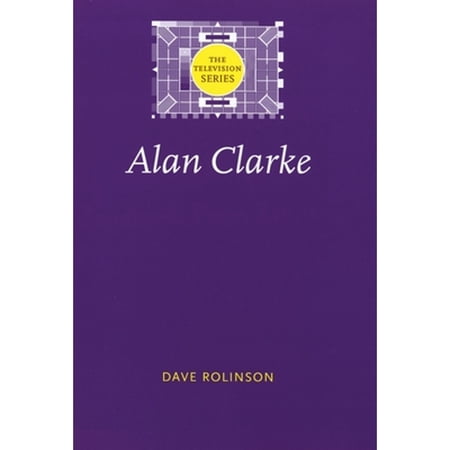 Pre-Owned Alan Clarke (Hardcover 9780719068300) by Dave Rolinson Jonathan Bignell Sarah Cardwell