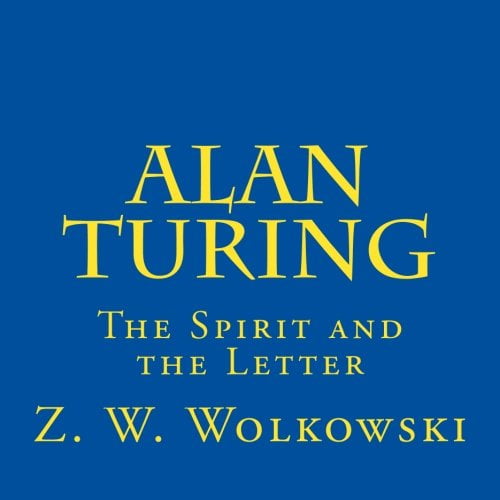 Alan Turing: The Spirit and the Letter Paperback 1500894753 9781500894757 Z. W. Wolkowski