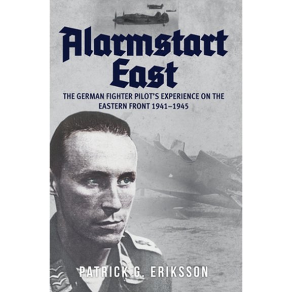 Pre-Owned Alarmstart East: The German Fighter Pilot's Experience on the Eastern Front 1941-1945 (Hardcover) by Patrick G Eriksson