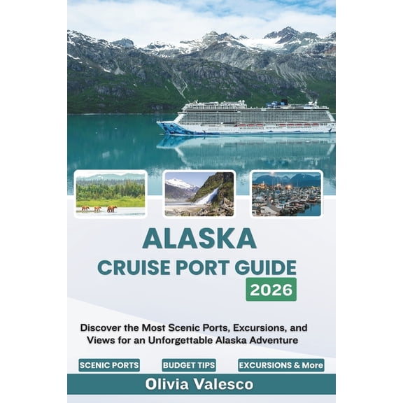 Alaska Cruise Port Guide 2026: Discover the Most Scenic Ports, Excursions, and Views for an Unforgettable Alaska Adventu, (Paperback)