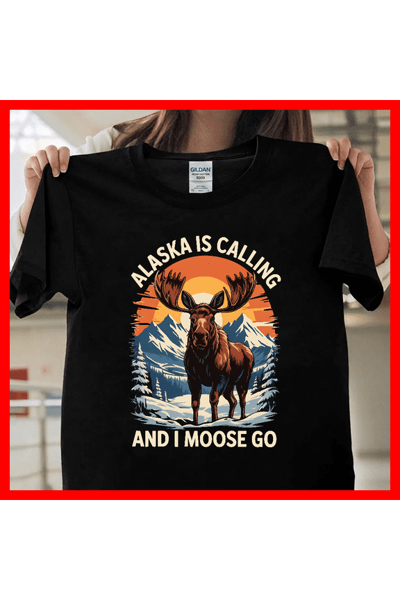 Alaska Is Calling And I Moose Go Travel Adventure - New Arrival M590258 V11849, Funny Graphic Unisex T-Shirt, Soft Cotton Tee S-5XL