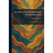 Alaska, Our Northern Wonderland Carpenters World Travels, Paperback