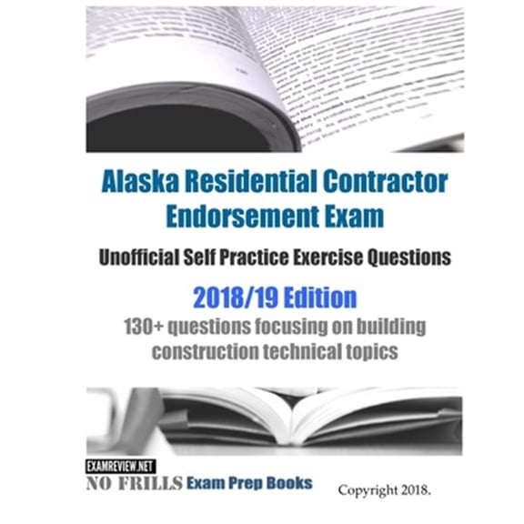 Pre-Owned Alaska Residential Contractor Endorsement Exam Unofficial Self Practice Exercise Questions, 2018-19 : 130+ Questions Focusing on Building Construction Technical Topics