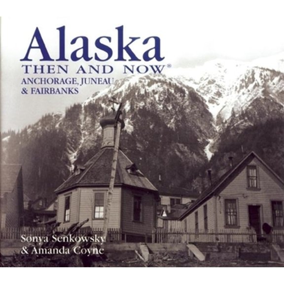 Pre-Owned Alaska Then and Now: Anchorage, Juneau & Fairbanks (Hardcover) by Sonya Senkowsky, Amanda Coyne