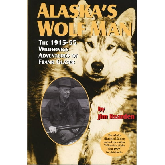 Alaska's Wolf Man: The 1915-55 Wilderness Adventures of Frank Glaser, (Paperback)