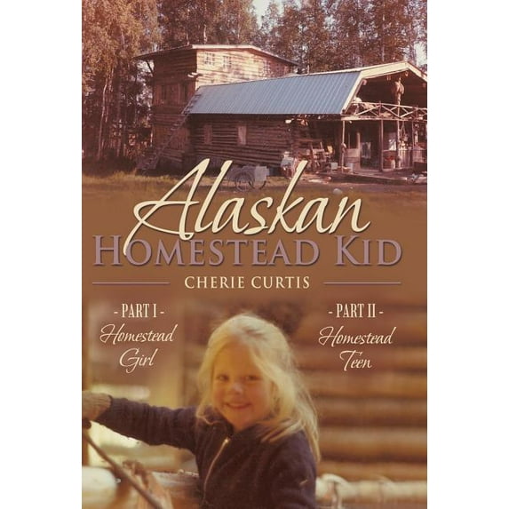 Alaskan Homestead Kid: PART I Homestead Girl, PART II Homestead Teen (Hardcover)