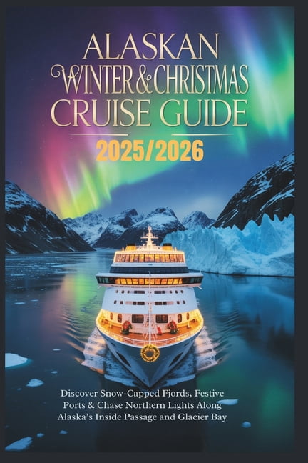 Alaskan Winter & Christmas Cruise Guide 2025/2026: Discover Snow-Capped Fjords, Festive Ports & Chase Northern Lights Al, (Paperback)