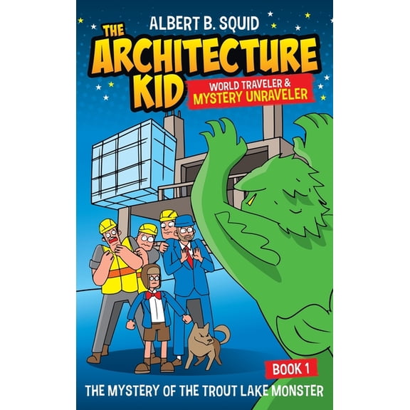 Albert B. Squid the Architecture Kid Wor Albert B. Squid The Architecture Kid World Traveler & Mystery Unraveler The Mystery Of The Trout Lake Monster Book 1: Th, Book 1, (Hardcover)