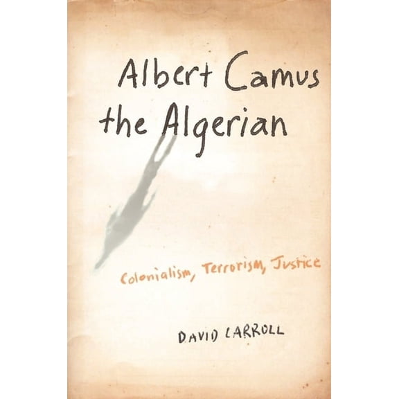 Albert Camus the Algerian: Colonialism, Terrorism, Justice, (Hardcover)