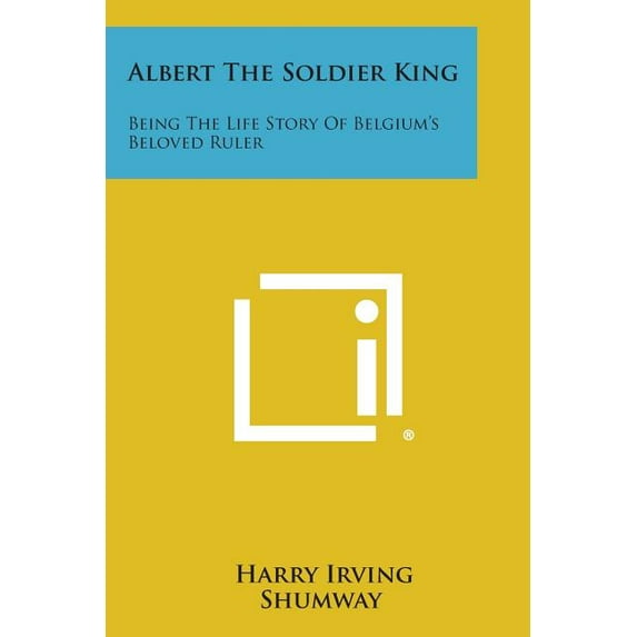 Albert the Soldier King : Being the Life Story of Belgium's Beloved Ruler