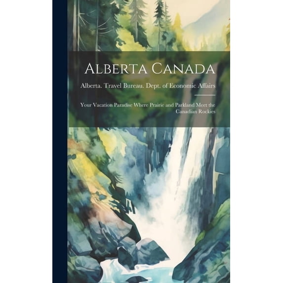 Alberta Canada: Your Vacation Paradise Where Prairie and Parkland Meet the Canadian Rockies, (Hardcover)