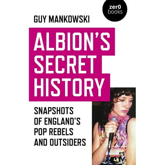 Albion's Secret History : Snapshots of Englands Pop Rebels and Outsiders (Paperback)