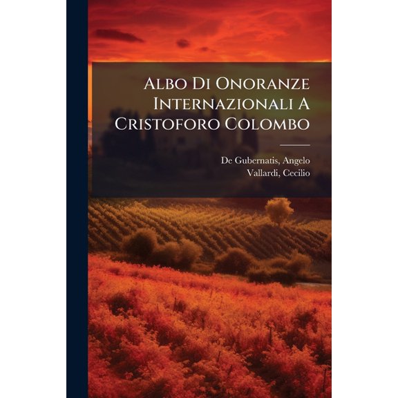 Albo Di Onoranze Internazionali A Cristoforo Colombo : Iniziato Da Angelo De Gubernatis E Cecilio Vallardi Pel Glorioso Ricordo Del Quarto Centenario Della Scoperta Dell'america, 12 Ottobre 1892 (Paperback)