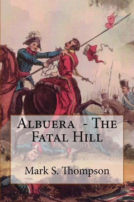 Albuera, the Fatal Hill : The Allied Campaign in Southern Spain in 1811 and the Battle of Albuera