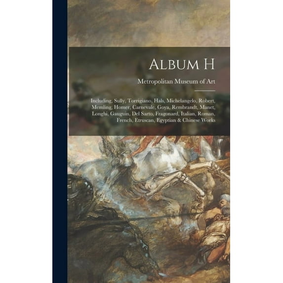 Album H: Including, Sully, Torrigiano, Hals, Michelangelo, Robert, Memling, Homer, Carnevale, Goya, Rembrandt, Manet, Lo, (Hardcover)