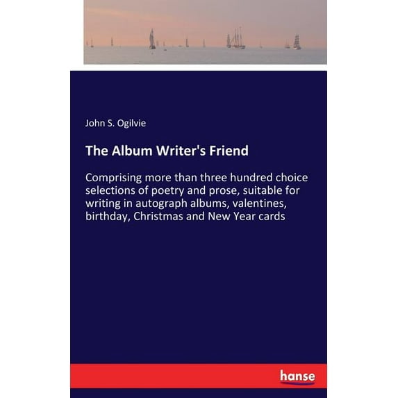 The Album Writer's Friend: Comprising more than three hundred choice selections of poetry and prose, suitable for writin, (Paperback)