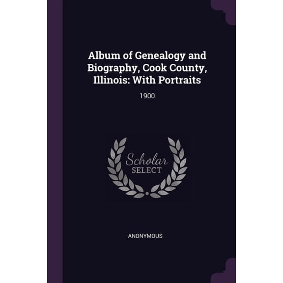 Album of Genealogy and Biography, Cook County, Illinois : With Portraits: 1900 (Paperback)