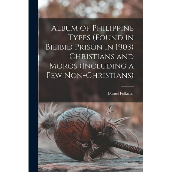 Album of Philippine Types found in Bilibid Prison in 1903 Christians and Moros including a Few Non-Christians Paperback 1013470001 9781013470004 Daniel 1861-1932 Folkmar