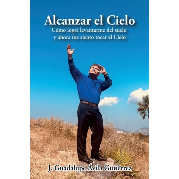 Alcanzar el Cielo: Cmo logr levantarme del suelo y ahora me siento tocar el Cielo, (Paperback)