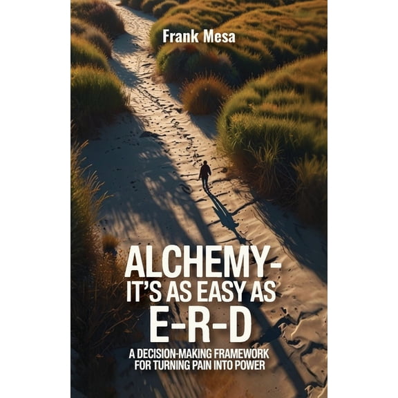 Alchemy - It's As Easy As E-R-D, "A Decision-Making Framework for Turning Pain into Power", (Paperback)