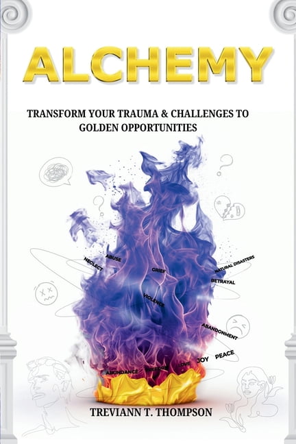 Alchemy: Transform Your Trauma and Challenges into Golden Opportunity, (Paperback)