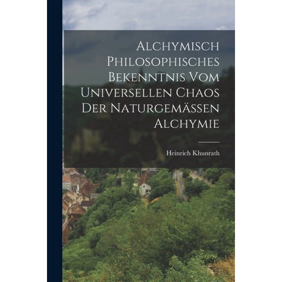 Alchymisch Philosophisches Bekenntnis Vom Universellen Chaos Der Naturgemssen Alchymie, (Paperback)