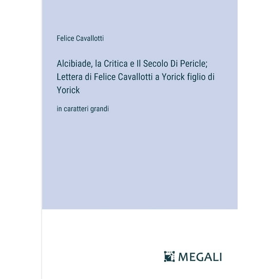 Alcibiade, la Critica e Il Secolo Di Pericle; Lettera di Felice Cavallotti a Yorick figlio di Yorick: in caratteri grand, (Paperback)