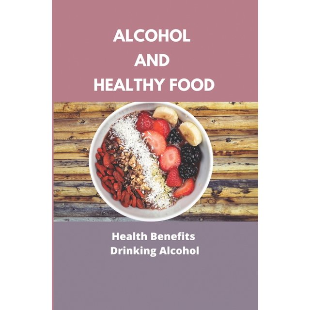 Alcohol And Healthy Food Health Benefits Of Drinking Alcohol