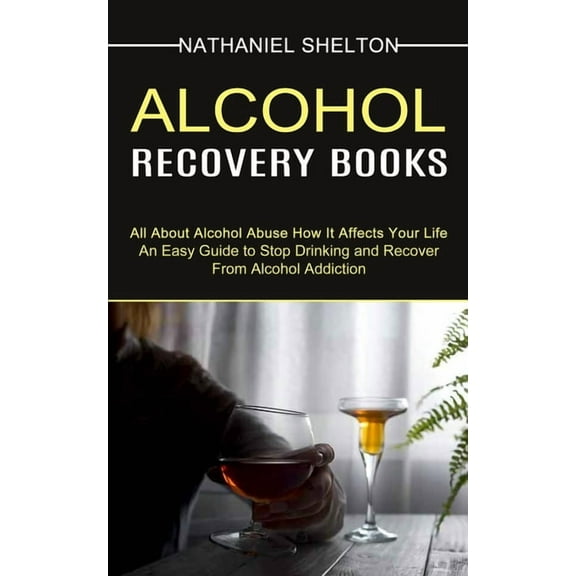 Alcohol Recovery Books: All About Alcohol Abuse How It Affects Your Life (An Easy Guide to Stop Drinking and Recover Fro, (Paperback)