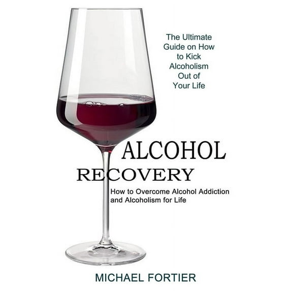 Alcohol Recovery: The Ultimate Guide on How to Kick Alcoholism Out of Your Life (How to Overcome Alcohol Addiction and A, (Paperback)