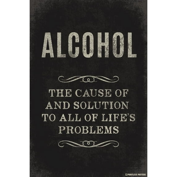 Alcohol The Cause Of And Solution To All Of Life's Problems Poster Print