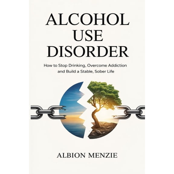 Alcohol Use Disorder: How to Stop Drinking, Overcome Addiction and Build a Stable, Sober Life, (Paperback)
