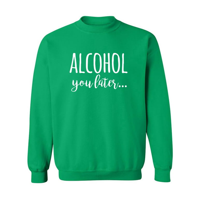 Alcohol you later sweatshirt best sale