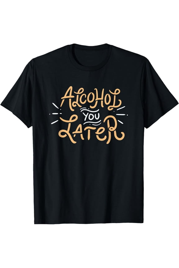 Alcohol You Later Funny Beer Drinking Wine Cocktail T-Shirt