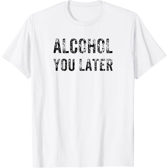 Alcohol You Later Funny Beer Wine Liquor Gift T-Shirt