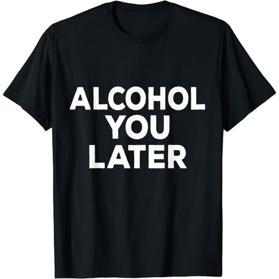 Alcohol You Later Funny Drinking Party Beer T-Shirt