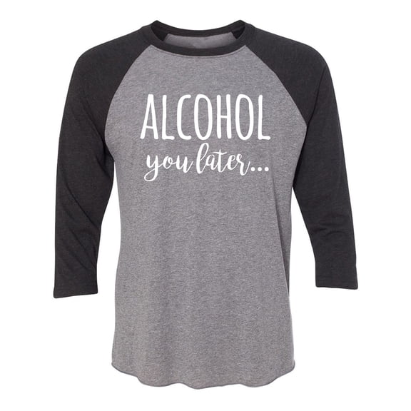 Alcohol You Later Unisex 3/4 Sleeve Baseball Raglan Tee