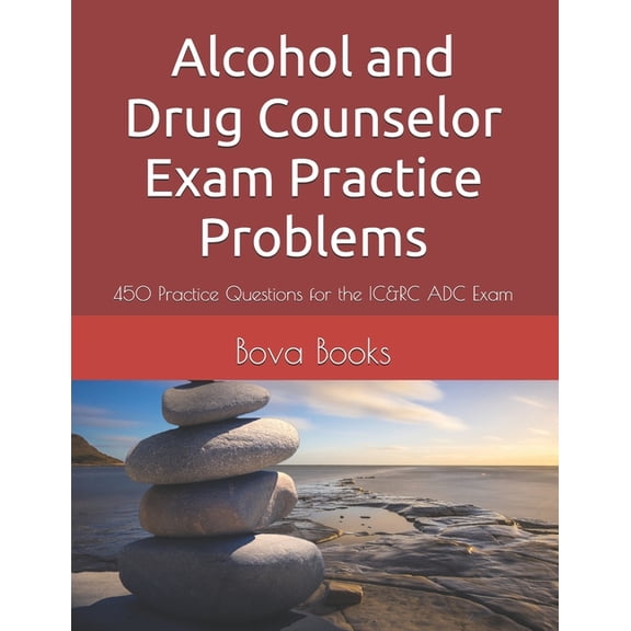 Alcohol and Drug Counselor Exam Practice Problems: 450 Practice Questions for the IC&RC ADC Exam, (Paperback)