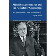 Alcoholics Anonymous and the Rockefeller Connection: How John D. Rockefeller Jr. and his Associates Saved AA, (Paperback)