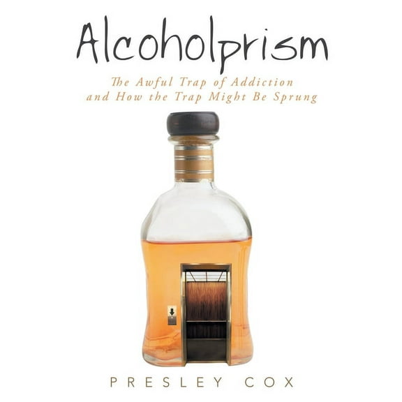 Alcoholprism: The Awful Trap of Addiction and How the Trap Might Be Sprung, (Paperback)
