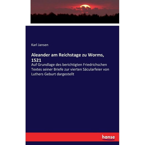 Aleander am Reichstage zu Worms, 1521: Auf Grundlage des berichtigten Friedrichschen Textes seiner Briefe zur vierten SÃ¤, (Paperback)