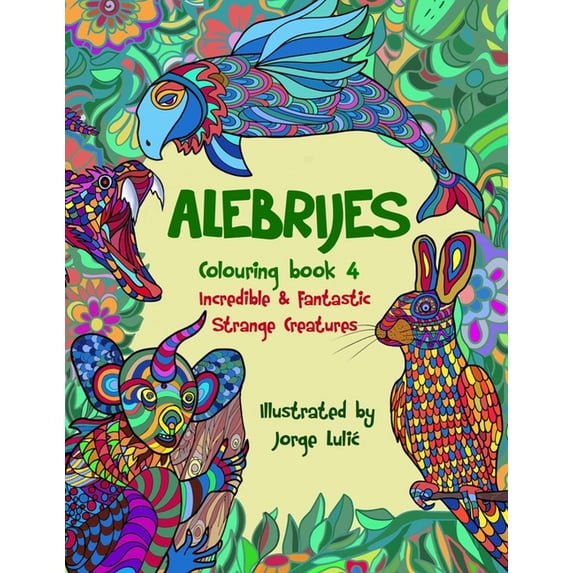 Alebrijes Colouring Book 4 - Mexican Fol Alebrijes Colouring book 4 Incredible & Fantastic Strange Creatures: Incredible & Fantastic Strange Creatures, Book 4, (Paperback)