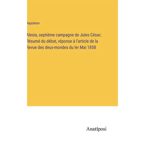 Alesia, septième campagne de Jules César; Résumé du débat, réponse à l'article de la Revue des deux-mondes du ler M, (Hardcover)