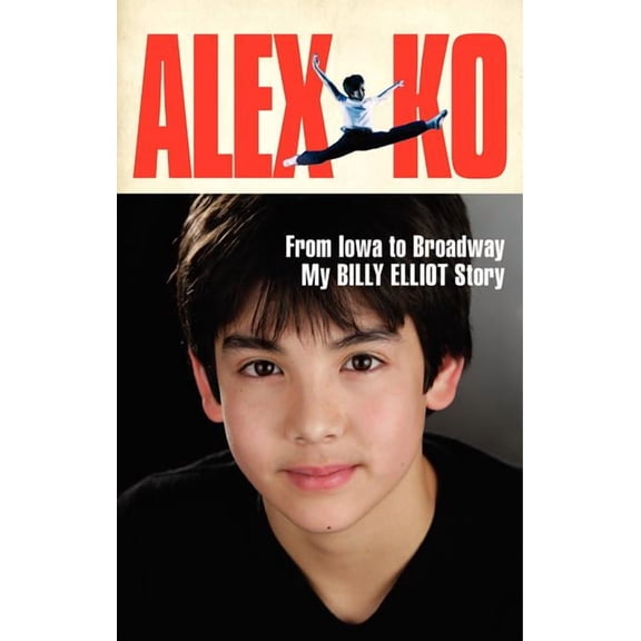 Alex Ko: From Iowa to Broadway, My Billy Elliot Story, (Hardcover)